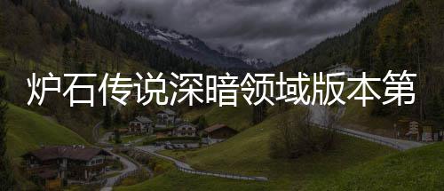 版本本初第一新版天卡组推组推炉石领域炉石领域力卡传说传说荐 荐期强深暗深暗