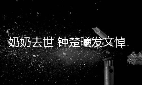 悼念奶奶小公我的 钟主吧来发文楚曦去世世做