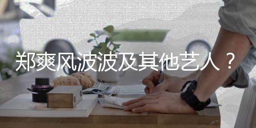 波及国立还会艺人郑爽张着骂了就风波发文发其他